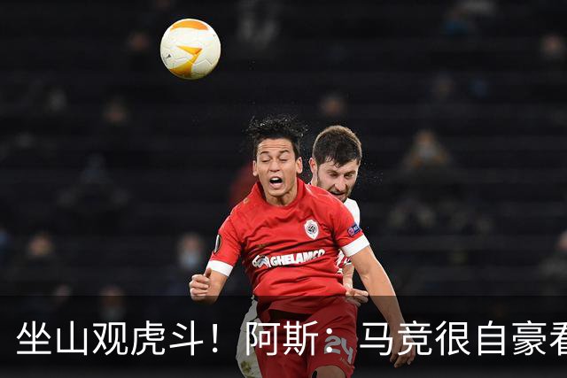 坐山观虎斗！阿斯：马竞很自豪看到皇萨争夺小蜘蛛，但他们不会卖