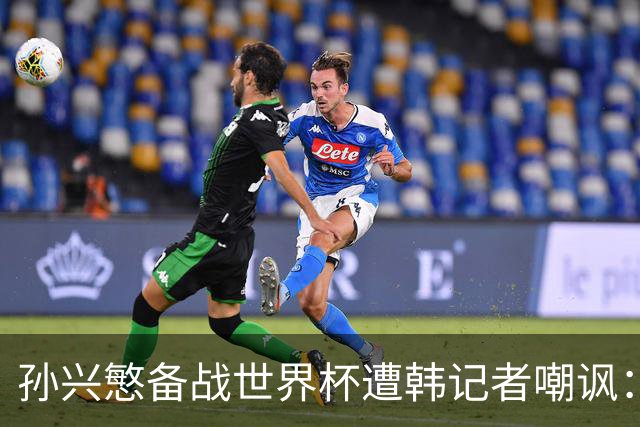 孙兴慜备战世界杯遭韩记者嘲讽：没服过兵役的家伙瞎跑什么呢？