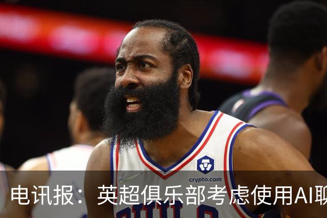 电讯报：英超俱乐部考虑使用AI聊天软件模拟转会谈判