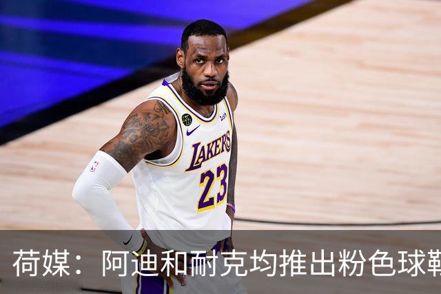 荷媒：阿迪和耐克均推出粉色球鞋，部分荷兰国脚并不热衷这一潮流