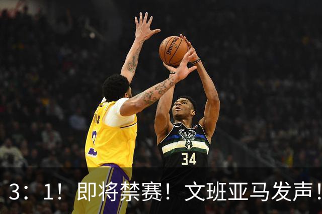 3：1！即将禁赛！文班亚马发声！必须追责…