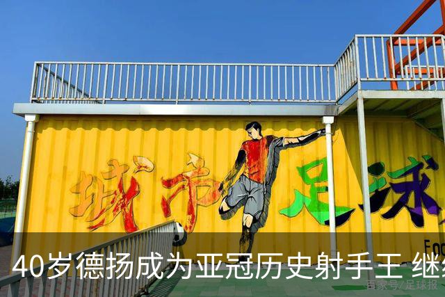 40岁德扬成为亚冠历史射手王 继续刷新进球纪录